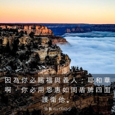 Picture 03 - 詩 篇 5:12 CUVT - 因 為 你 必 賜 福 與 義 人 ； 耶 和 - Bible Verse Picture