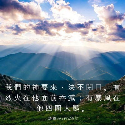 Picture 03 - 詩 篇 50:3 CUVT - 我 們 的 神 要 來 ， 決 不 閉 口 。 - Bible Verse Picture