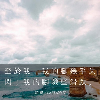 Picture 03 - 詩 篇 73:2 CUVT - 至 於 我 ， 我 的 腳 幾 乎 失 閃 ； - Bible Verse Picture