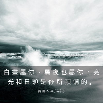 Picture 03 - 詩 篇 74:16 CUVT - 白 晝 屬 你 ， 黑 夜 也 屬 你 ； 亮 - Bible Verse Picture