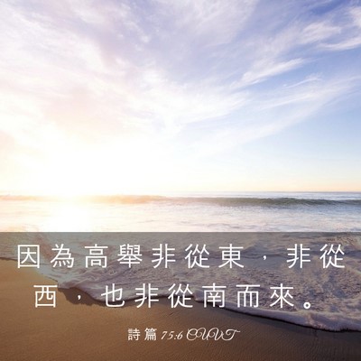 Picture 03 - 詩 篇 75:6 CUVT - 因 為 高 舉 非 從 東 ， 非 從 西 ， - Bible Verse Picture