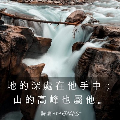 Picture 03 - 詩 篇 95:4 CUVT - 地 的 深 處 在 他 手 中 ； 山 的 高 - Bible Verse Picture