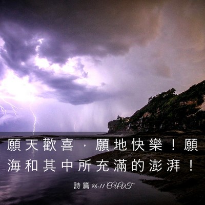 Picture 03 - 詩 篇 96:11 CUVT - 願 天 歡 喜 ， 願 地 快 樂 ！ 願 海 - Bible Verse Picture