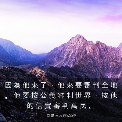 Picture 03 - 詩 篇 96:13 CUVT - 因 為 他 來 了 ， 他 來 要 審 判 全 - Bible Verse Picture