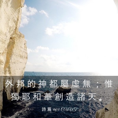 Picture 03 - 詩 篇 96:5 CUVT - 外 邦 的 神 都 屬 虛 無 ； 惟 獨 耶 - Bible Verse Picture