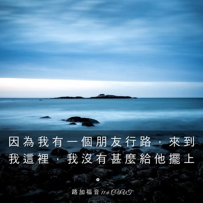 Picture 03 - 路 加 福 音 11:6 CUVT - 因 為 我 有 一 個 朋 友 行 路 ， 來 - Bible Verse Picture