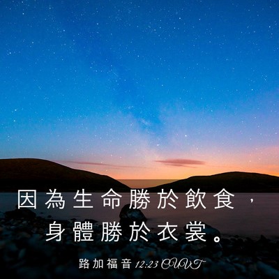 Picture 03 - 路 加 福 音 12:23 CUVT - 因 為 生 命 勝 於 飲 食 ， 身 體 勝 - Bible Verse Picture