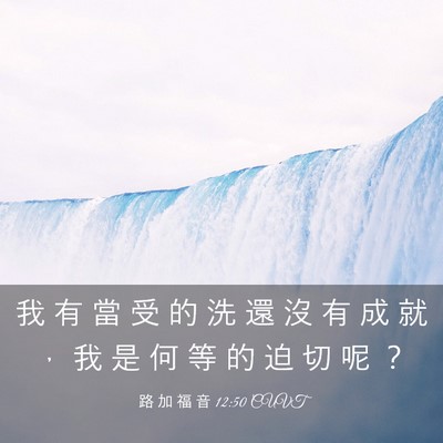 Picture 03 - 路 加 福 音 12:50 CUVT - 我 有 當 受 的 洗 還 沒 有 成 就 ， - Bible Verse Picture