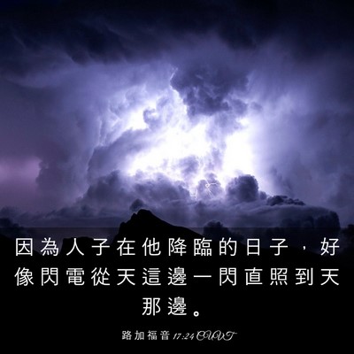 Picture 03 - 路 加 福 音 17:24 CUVT - 因 為 人 子 在 他 降 臨 的 日 子 ， - Bible Verse Picture