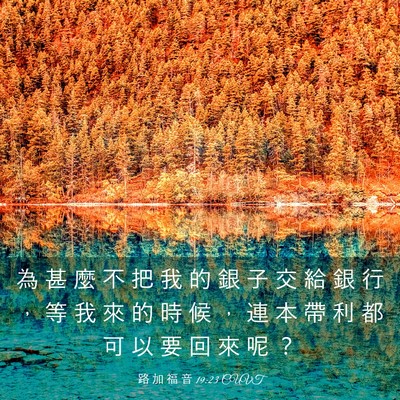Picture 03 - 路 加 福 音 19:23 CUVT - 為 甚 麼 不 把 我 的 銀 子 交 給 銀 - Bible Verse Picture