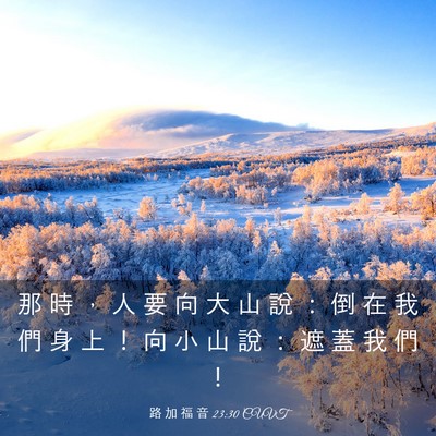 Picture 03 - 路 加 福 音 23:30 CUVT - 那 時 ， 人 要 向 大 山 說 ： 倒 在 - Bible Verse Picture