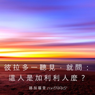 Picture 03 - 路 加 福 音 23:6 CUVT - 彼 拉 多 一 聽 見 ， 就 問 ： 這 人 - Bible Verse Picture