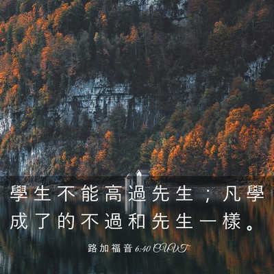 Picture 03 - 路 加 福 音 6:40 CUVT - 學 生 不 能 高 過 先 生 ； 凡 學 成 - Bible Verse Picture