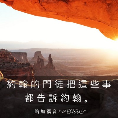 Picture 03 - 路 加 福 音 7:18 CUVT - 約 翰 的 門 徒 把 這 些 事 都 告 訴 - Bible Verse Picture