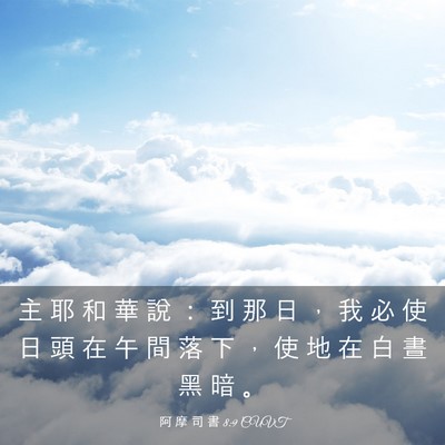 Picture 03 - 阿 摩 司 書 8:9 CUVT - 主 耶 和 華 說 ： 到 那 日 ， 我 必 - Bible Verse Picture