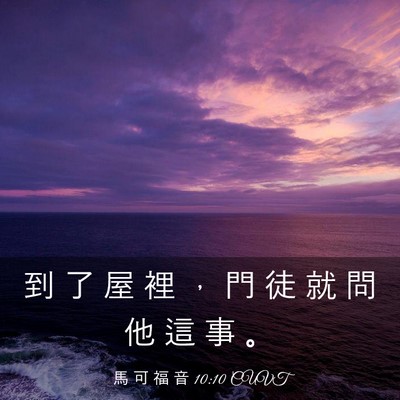 Picture 03 - 馬 可 福 音 10:10 CUVT - 到 了 屋 裡 ， 門 徒 就 問 他 這 事 - Bible Verse Picture