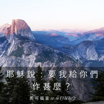 Picture 03 - 馬 可 福 音 10:36 CUVT - 耶 穌 說 ： 要 我 給 你 們 作 甚 麼 - Bible Verse Picture