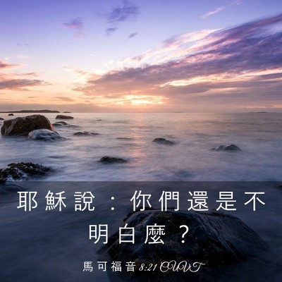 Picture 03 - 馬 可 福 音 8:21 CUVT - 耶 穌 說 ： 你 們 還 是 不 明 白 麼 - Bible Verse Picture