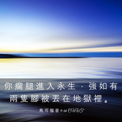 Picture 03 - 馬 可 福 音 9:46 CUVT - 你 瘸 腿 進 入 永 生 ， 強 如 有 兩 - Bible Verse Picture