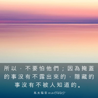 Picture 03 - 馬 太 福 音 10:26 CUVT - 所 以 ， 不 要 怕 他 們 ； 因 為 掩 - Bible Verse Picture