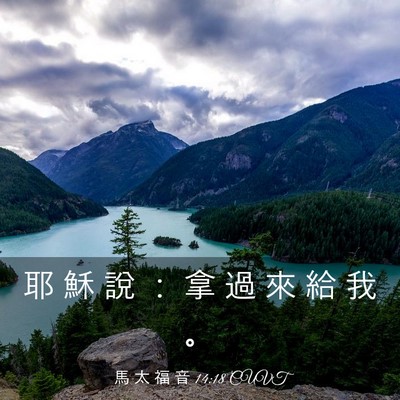 Picture 03 - 馬 太 福 音 14:18 CUVT - 耶 穌 說 ： 拿 過 來 給 我 - Bible Verse Picture