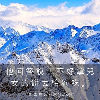 Picture 03 - 馬 太 福 音 15:26 CUVT - 他 回 答 說 ： 不 好 拿 兒 女 的 餅 - Bible Verse Picture
