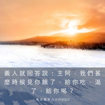 Picture 03 - 馬 太 福 音 25:37 CUVT - 義 人 就 回 答 說 ： 主 阿 ， 我 們 - Bible Verse Picture