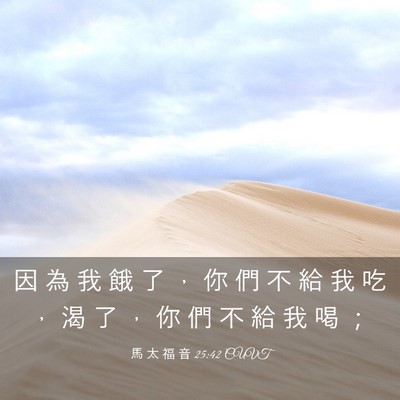 Picture 03 - 馬 太 福 音 25:42 CUVT - 因 為 我 餓 了 ， 你 們 不 給 我 吃 - Bible Verse Picture