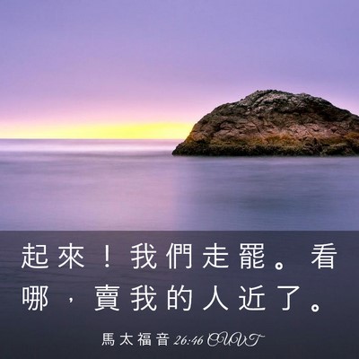Picture 03 - 馬 太 福 音 26:46 CUVT - 起 來 ！ 我 們 走 罷 。 看 哪 ， 賣 - Bible Verse Picture