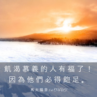 Picture 03 - 馬 太 福 音 5:6 CUVT - 飢 渴 慕 義 的 人 有 福 了 ！ 因 為 - Bible Verse Picture