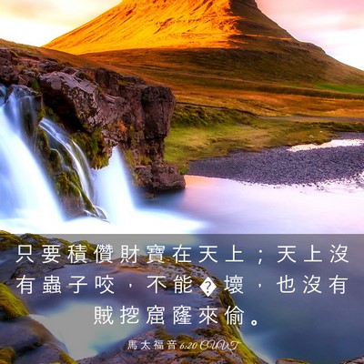Picture 03 - 馬 太 福 音 6:20 CUVT - 只 要 積 儹 財 寶 在 天 上 ； 天 上 - Bible Verse Picture