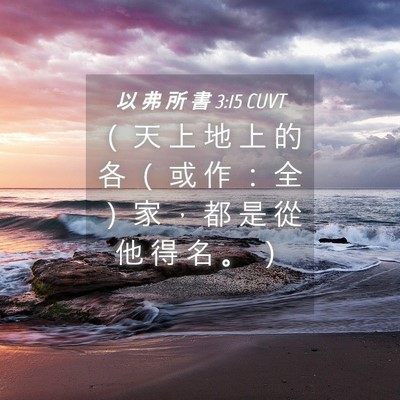 Picture 04 - 以 弗 所 書 3:15 CUVT - （ 天 上 地 上 的 各 （ 或 作 ： 全 - Bible Verse Picture