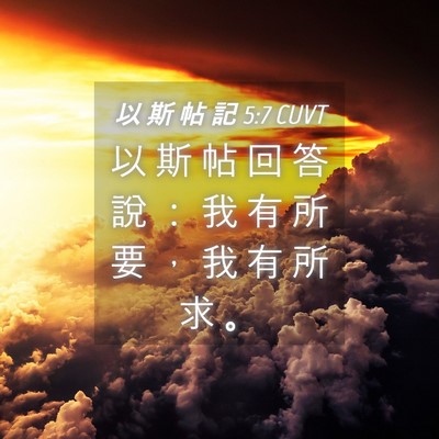 Picture 04 - 以 斯 帖 記 5:7 CUVT - 以 斯 帖 回 答 說 ： 我 有 所 要 ， - Bible Verse Picture