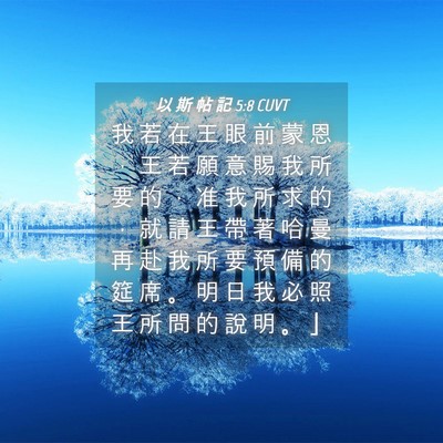 Picture 04 - 以 斯 帖 記 5:8 CUVT - 我 若 在 王 眼 前 蒙 恩 ， 王 若 願 - Bible Verse Picture