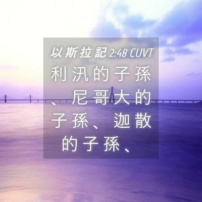 Picture 04 - 以 斯 拉 記 2:48 CUVT - 利 汛 的 子 孫 、 尼 哥 大 的 子 孫 - Bible Verse Picture