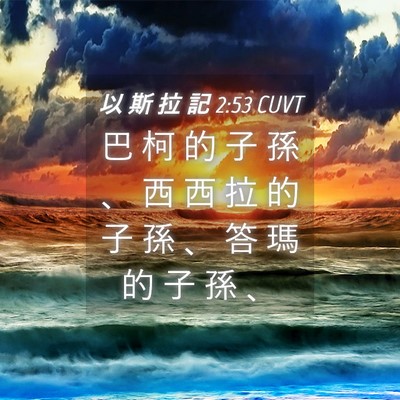 Picture 04 - 以 斯 拉 記 2:53 CUVT - 巴 柯 的 子 孫 、 西 西 拉 的 子 孫 - Bible Verse Picture