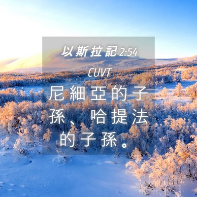Picture 04 - 以 斯 拉 記 2:54 CUVT - 尼 細 亞 的 子 孫 、 哈 提 法 的 子 - Bible Verse Picture