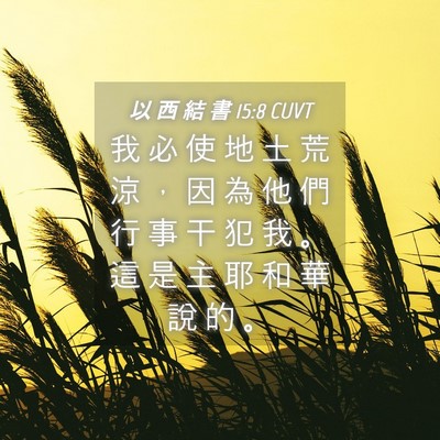 Picture 04 - 以 西 結 書 15:8 CUVT - 我 必 使 地 土 荒 涼 ， 因 為 他 們 - Bible Verse Picture