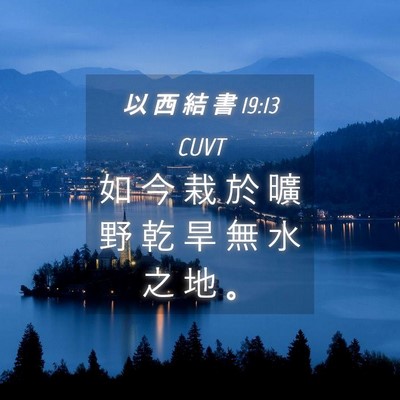 Picture 04 - 以 西 結 書 19:13 CUVT - 如 今 栽 於 曠 野 乾 旱 無 水 之 地 - Bible Verse Picture
