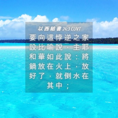 Picture 04 - 以 西 結 書 24:3 CUVT - 要 向 這 悖 逆 之 家 設 比 喻 說 ， - Bible Verse Picture