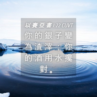 Picture 04 - 以 賽 亞 書 1:22 CUVT - 你 的 銀 子 變 為 渣 滓 ； 你 的 酒 - Bible Verse Picture