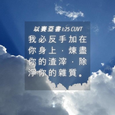 Picture 04 - 以 賽 亞 書 1:25 CUVT - 我 必 反 手 加 在 你 身 上 ， 煉 盡 - Bible Verse Picture