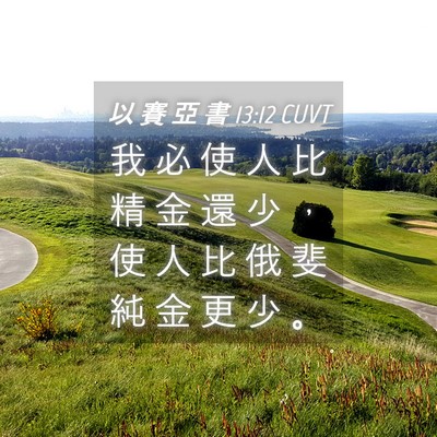 Picture 04 - 以 賽 亞 書 13:12 CUVT - 我 必 使 人 比 精 金 還 少 ， 使 人 - Bible Verse Picture