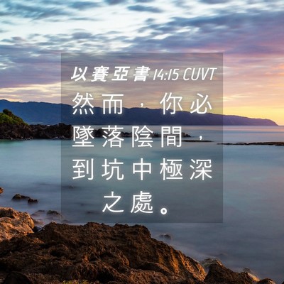 Picture 04 - 以 賽 亞 書 14:15 CUVT - 然 而 ， 你 必 墜 落 陰 間 ， 到 坑 - Bible Verse Picture