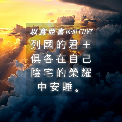 Picture 04 - 以 賽 亞 書 14:18 CUVT - 列 國 的 君 王 俱 各 在 自 己 陰 宅 - Bible Verse Picture