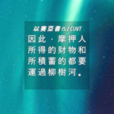 Picture 04 - 以 賽 亞 書 15:7 CUVT - 因 此 ， 摩 押 人 所 得 的 財 物 和 - Bible Verse Picture