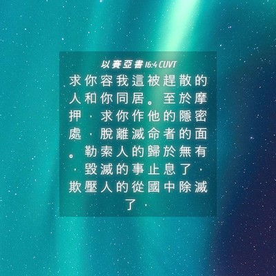 Picture 04 - 以 賽 亞 書 16:4 CUVT - 求 你 容 我 這 被 趕 散 的 人 和 你 - Bible Verse Picture