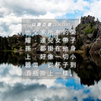 Picture 04 - 以 賽 亞 書 22:24 CUVT - 他 父 家 所 有 的 榮 耀 ， 連 兒 女 - Bible Verse Picture