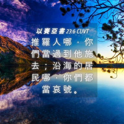 Picture 04 - 以 賽 亞 書 23:6 CUVT - 推 羅 人 哪 ， 你 們 當 過 到 他 施 - Bible Verse Picture