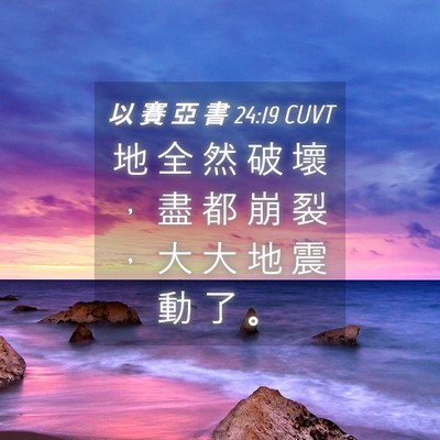 Picture 04 - 以 賽 亞 書 24:19 CUVT - 地 全 然 破 壞 ， 盡 都 崩 裂 ， 大 - Bible Verse Picture